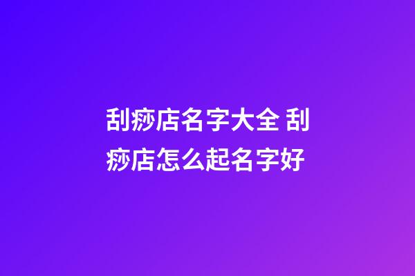 刮痧店名字大全 刮痧店怎么起名字好-第1张-店铺起名-玄机派